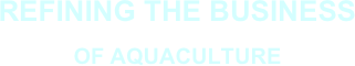 REFINING THE BUSINESS 
OF AQUACULTURE 