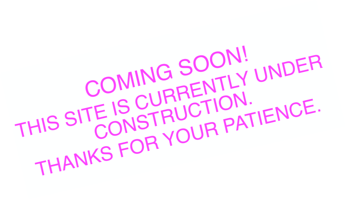 COMING SOON!
THIS SITE IS CURRENTLY UNDER CONSTRU